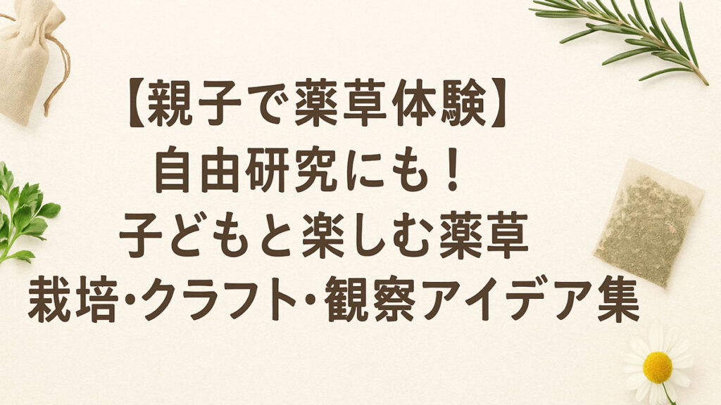 親子で薬草体験を楽しむことをテーマにした優しい雰囲気の日本語アイキャッチ画像。薬草やサシェ、カモミールなどがあしらわれたナチュラル系のデザインで、中央に「【親子で薬草体験】自由研究にも!子どもと楽しむ薬草 栽培・クラフト・観察アイデア集」の文字が配置されている。