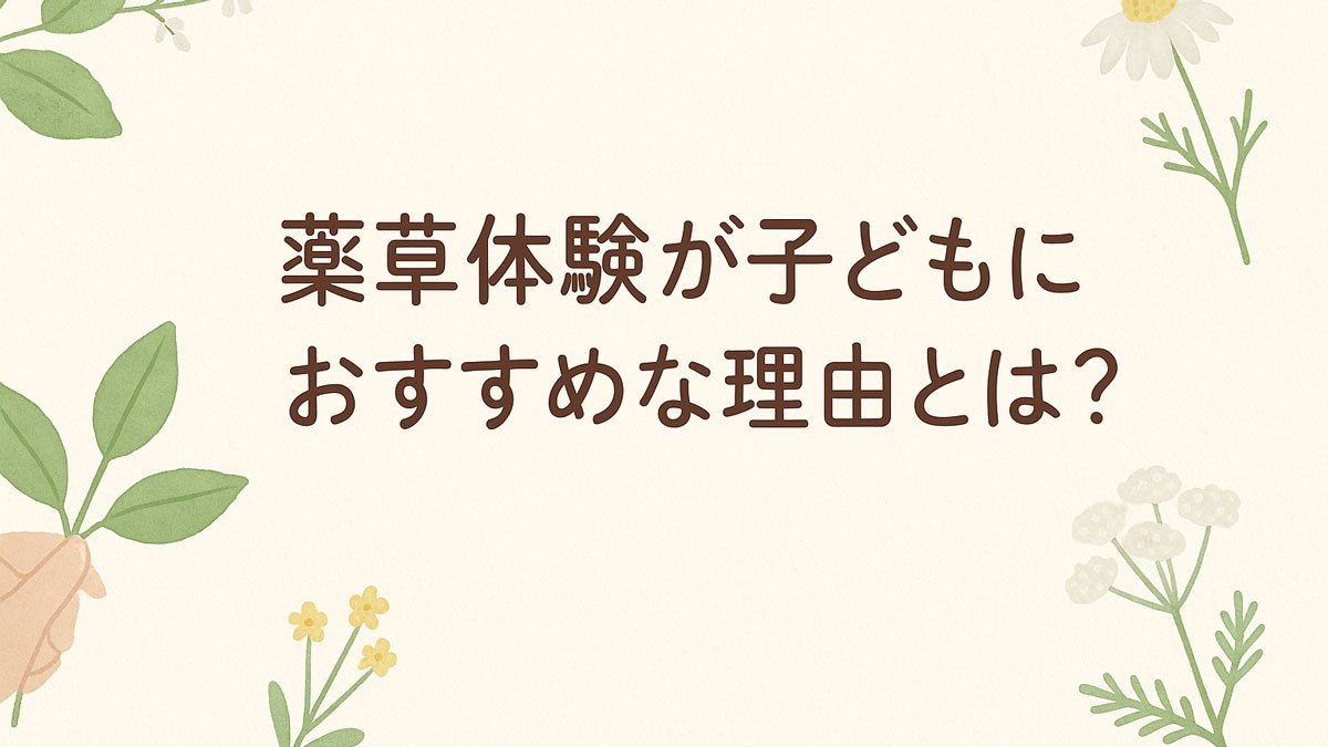薬草体験が子どもにおすすめな理由を伝える優しい雰囲気のイラスト画像。カモミールやミントのような植物が左右に配置され、中央に「薬草体験が子どもにおすすめな理由とは？」という日本語テキストがナチュラルな配色で描かれている。